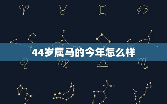 44岁属马的今年怎么样(2023年运势大揭秘)