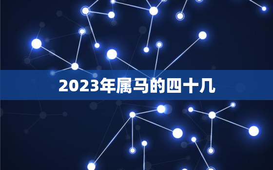 2023年属马的四十几(如何迎接属马年的到来)