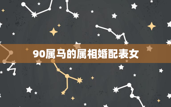 90属马的属相婚配表女(如何选择最佳配偶)