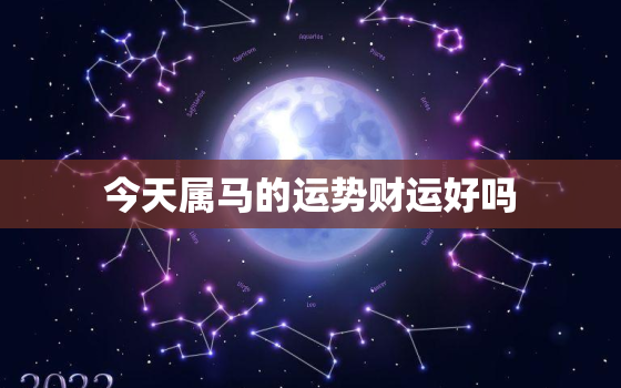 今天属马的运势财运好吗(解析财运旺盛但需谨慎行事)