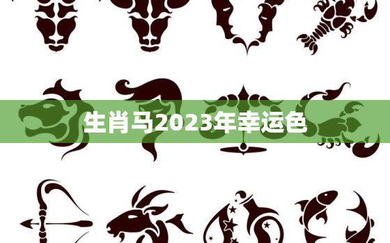 生肖马2023年幸运色(揭秘马年最佳穿搭色彩)