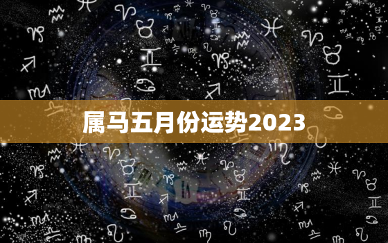 属马五月份运势2023(财运亨通事业顺利)