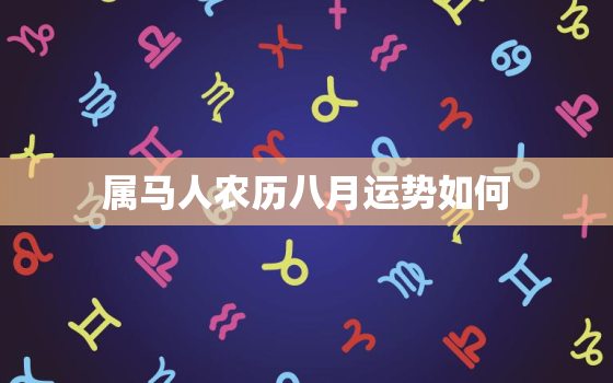 属马人农历八月运势如何(八月财运亨通但需注意人际关系)