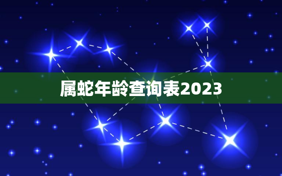 属蛇年龄查询表2023(快速查找你的生肖年龄)