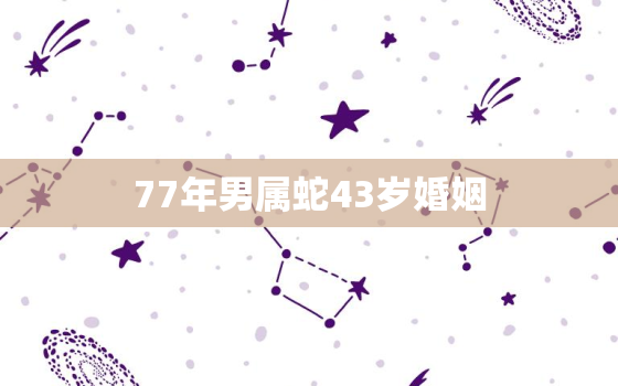 77年男属蛇43岁婚姻(如何维系长久的婚姻关系)