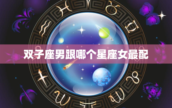 双子座男跟哪个星座女最配(星座配对大揭秘)