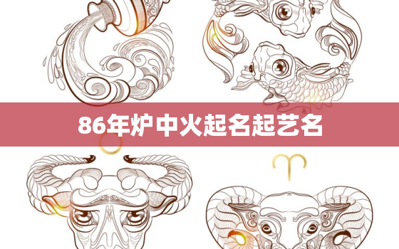 86年炉中火起名起艺名(如何选择最佳艺名)