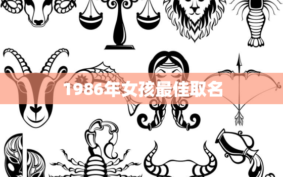 1986年女孩最佳取名(如何给女儿取一个与众不同的名字)