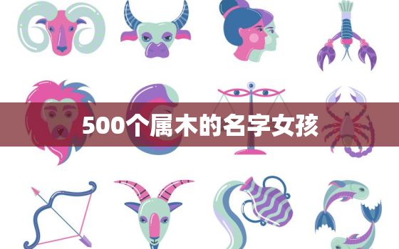 500个属木的名字女孩(独具特色的命名灵感)