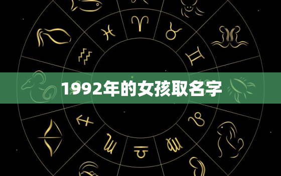 1992年的女孩取名字(如何选择一个有意义的名字)