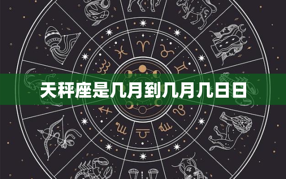 天秤座是几月到几月几日日(你了解自己的星座吗)