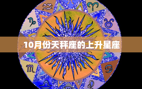 10月份天秤座的上升星座(你的性格特点揭秘)