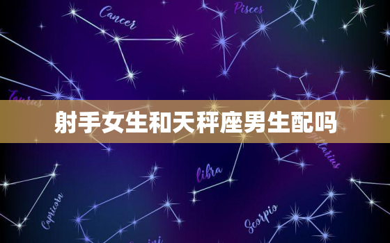 射手女生和天秤座男生配吗(星座配对分析)