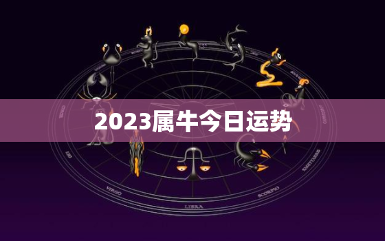 2023属牛今日运势，属牛近日运势