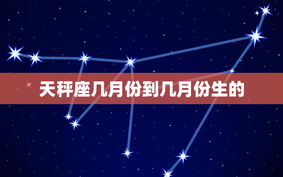 天秤座几月份到几月份生的(你的星座性格特点解析)