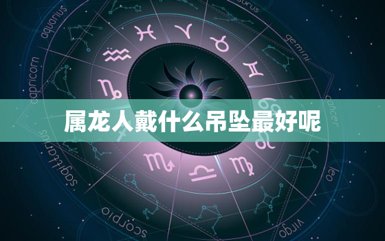 属龙人戴什么吊坠最好呢(选择合适的吉祥物助力人生成功)