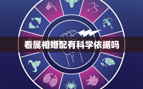 看属相婚配有科学依据吗(揭秘属相婚配真相)