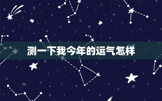 测一下我今年的运气怎样(如何预测你的2023年运势)