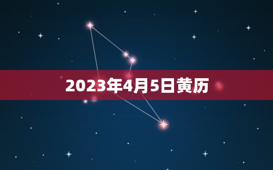 2023年4月5日黄历(今日宜忌大揭秘)