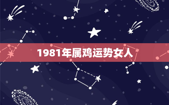 1981年属鸡运势女人(2023年运势大揭秘)