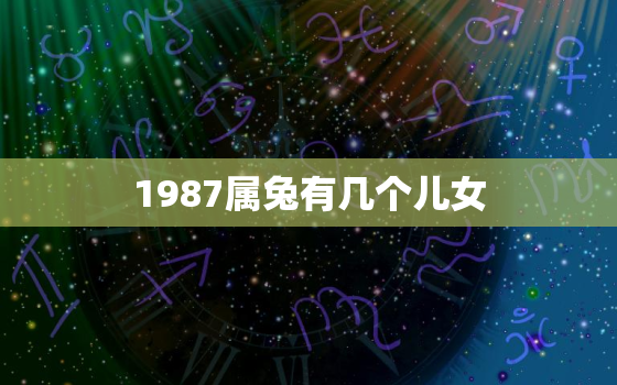 1987属兔有几个儿女(生育政策下的选择与挑战)