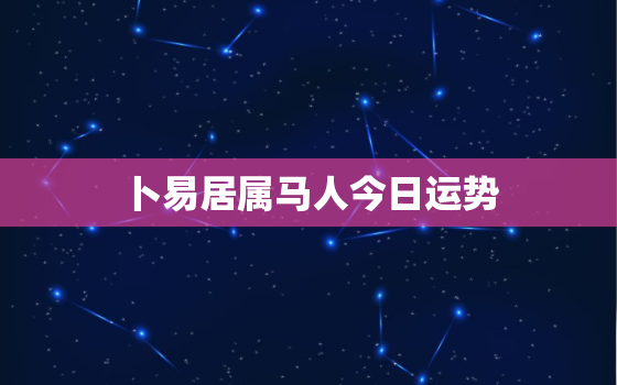 卜易居属马人今日运势，属马人今日运势运程神奇巴巴