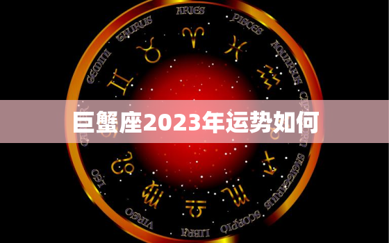 巨蟹座2023年运势如何(顺风顺水财运亨通)