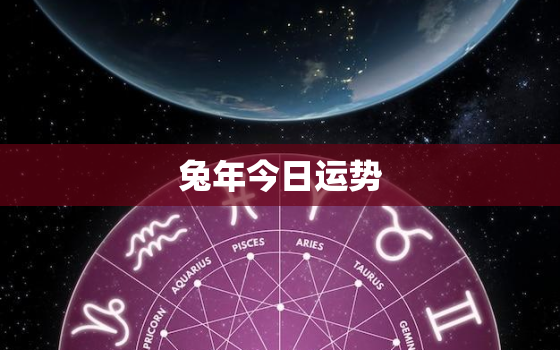 兔年今日运势
，兔年生人今日运势