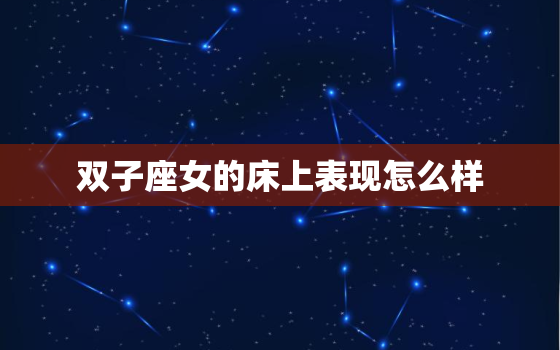 双子座女的床上表现怎么样(她们的性格决定了一切)