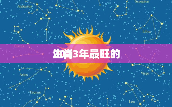 2023年最旺的
生肖，2023年最旺的
生肖是什么