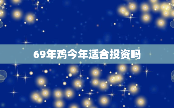 69年鸡今年适合投资吗(探究投资前需了解的几个关键因素)