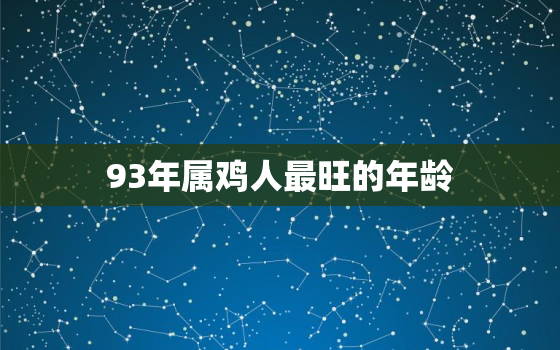 93年属鸡人最旺的年龄(揭秘人生巅峰在哪个阶段)