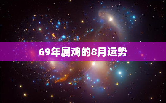 69年属鸡的8月运势(财运亨通事业顺利健康平稳)