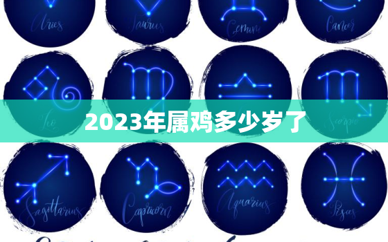 2023年属鸡多少岁了(属鸡人迎来本命年如何化解犯太岁)