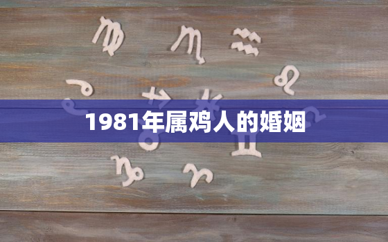 1981年属鸡人的婚姻(如何避免婚姻危机)