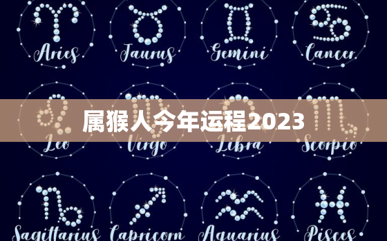 属猴人今年运程2023(猴年大吉财运亨通)