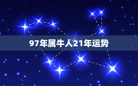 97年属牛人21年运势，97年属牛2021年运势