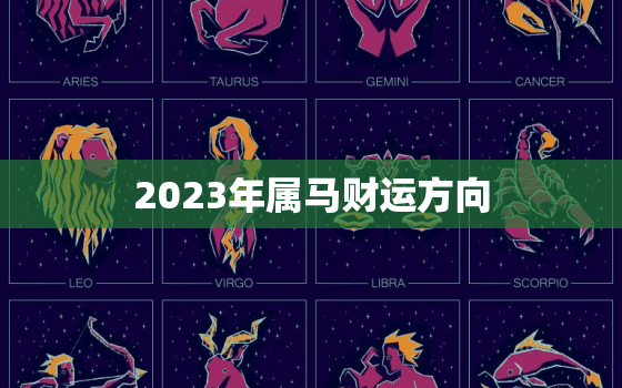 2023年属马财运方向(翻身农奴把歌唱属马人财运大翻身)