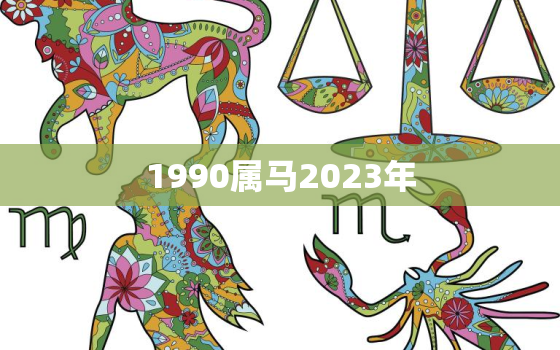 1990属马2023年(属马人的运势展望)