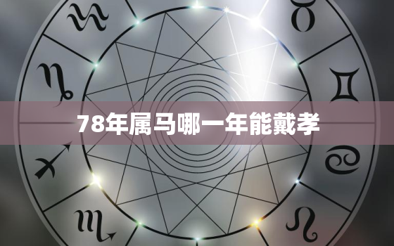 78年属马哪一年能戴孝(如何正确选择戴孝的时间)