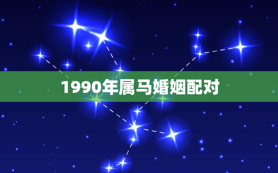 1990年属马婚姻配对(如何找到最佳伴侣)