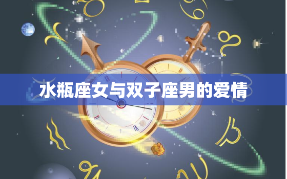 水瓶座女与双子座男的爱情(星座组合的奇妙化学反应)