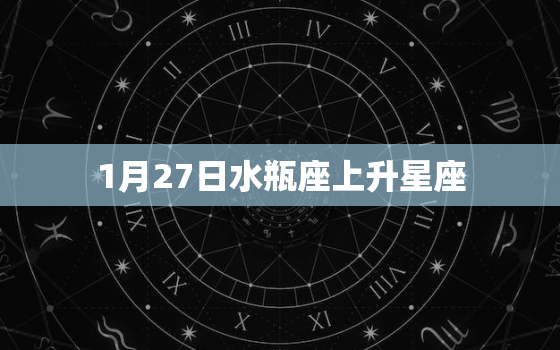 1月27日水瓶座上升星座(你的命运之路)