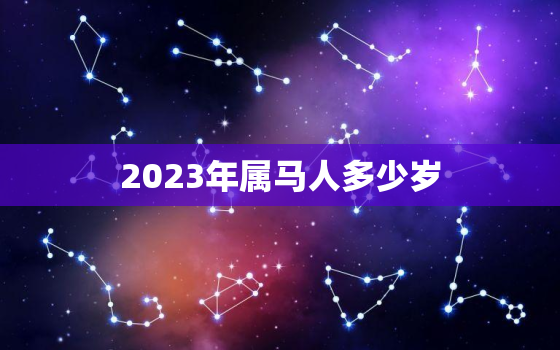 2023年属马人多少岁(马年人的年龄计算方法)