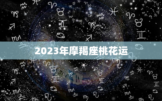 2023年摩羯座桃花运(爱情运势大揭秘)