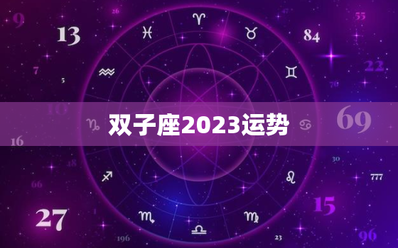 双子座2023运势(星象预测与幸运指南)