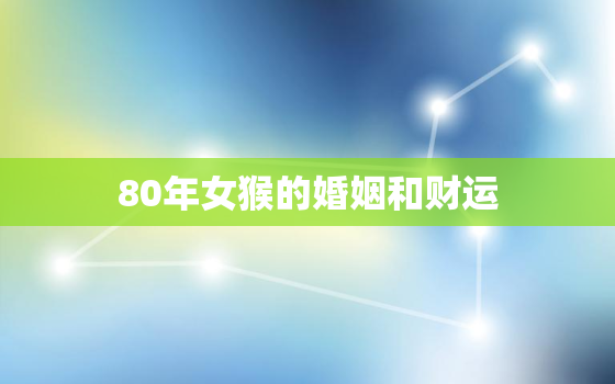 80年女猴的婚姻和财运(如何在婚姻中保持财运稳定)