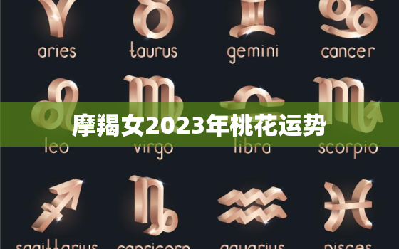 摩羯女2023年桃花运势(爱情甜蜜桃花满盈)