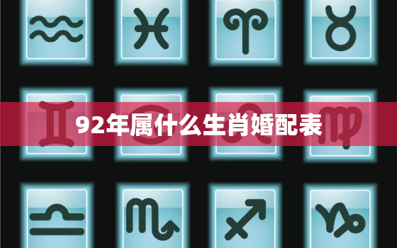 92年属什么生肖婚配表(解读92年生肖配对助你找到最佳伴侣)