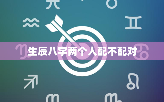 生辰八字两个人配不配对(如何看)